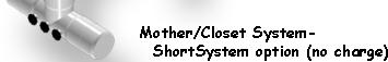 Mother/Closet System with ShortSystem option